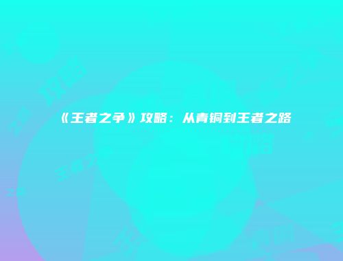 《王者之争》攻略:从青铜到王者之路