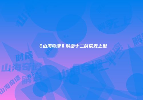 《山海奇谭》解密十二时辰无上道