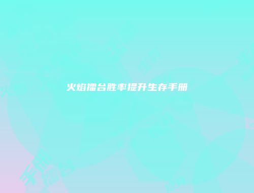 火焰擂台胜率提升生存手册