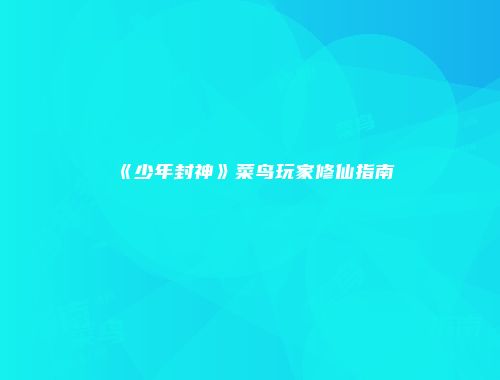 《少年封神》菜鸟玩家修仙指南