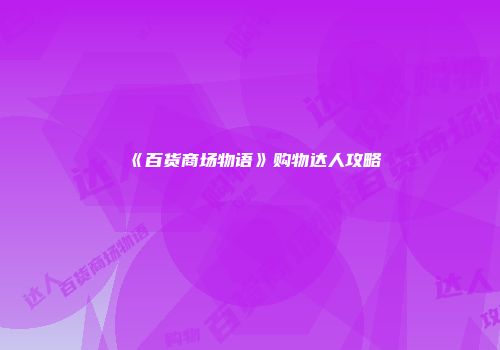《百货商场物语》购物达人攻略