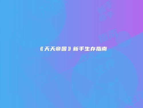 《天天帝国》新手生存指南