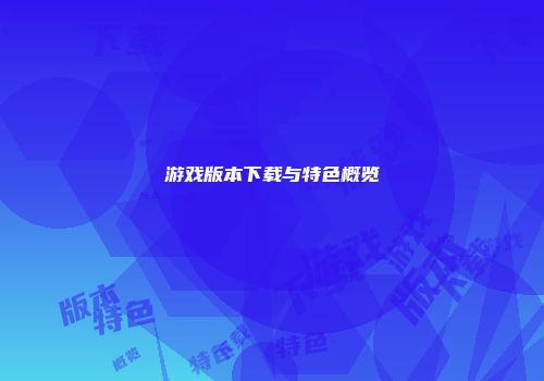 游戏版本下载与特色概览