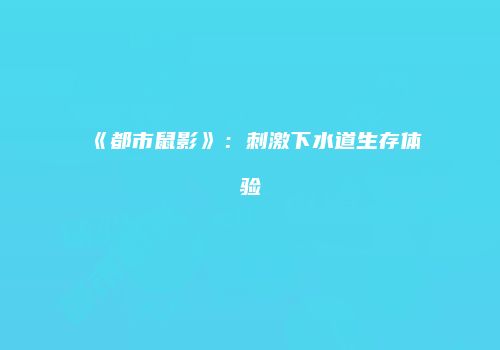 《都市鼠影》：刺激下水道生存体验