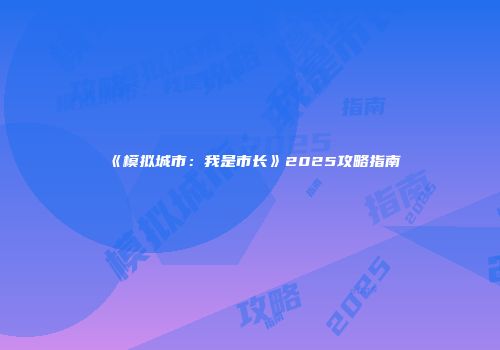 《模拟城市：我是市长》2025攻略指南