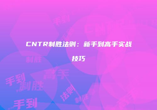 CNTR制胜法则:新手到高手实战技巧