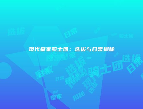 现代皇家骑士团:选拔与日常揭秘