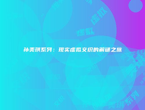 孙美琪系列:现实虚拟交织的解谜之旅