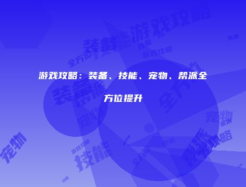 游戏攻略:装备、技能、宠物、帮派全方位提升