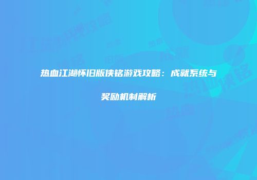 热血江湖怀旧版侠铭游戏攻略：成就系统与奖励机制解析