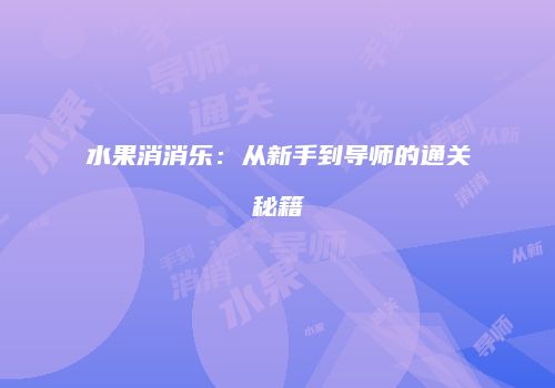 水果消消乐:从新手到导师的通关秘籍