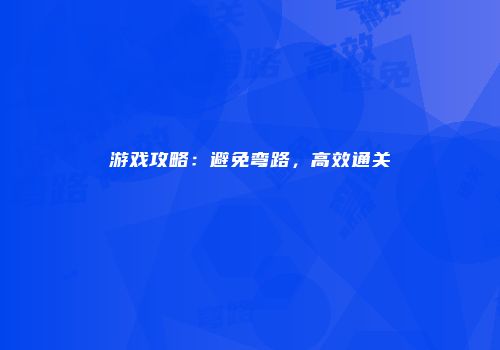 游戏攻略:避免弯路,高效通关