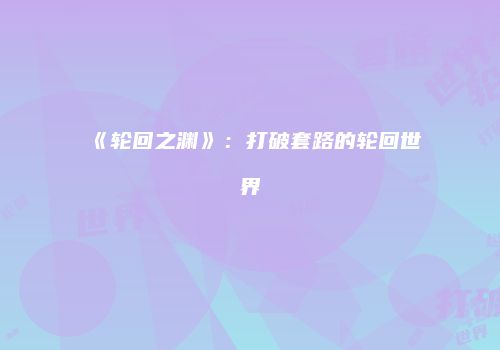 《轮回之渊》:打破套路的轮回世界