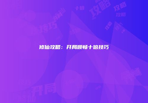 修仙攻略：开局顺畅十倍技巧