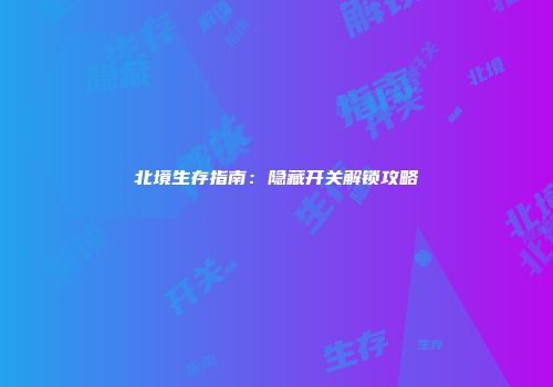 北境生存指南：隐藏开关解锁攻略