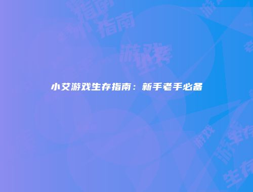 小艾游戏生存指南:新手老手必备