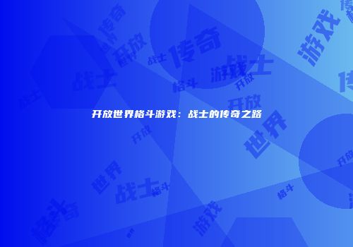 开放世界格斗游戏：战士的传奇之路