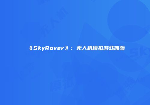 《SkyRover》：无人机模拟游戏体验