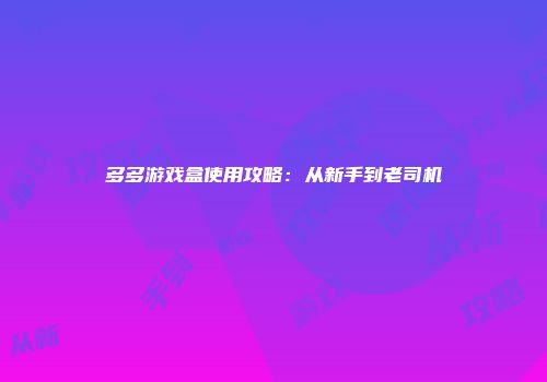多多游戏盒使用攻略：从新手到老司机