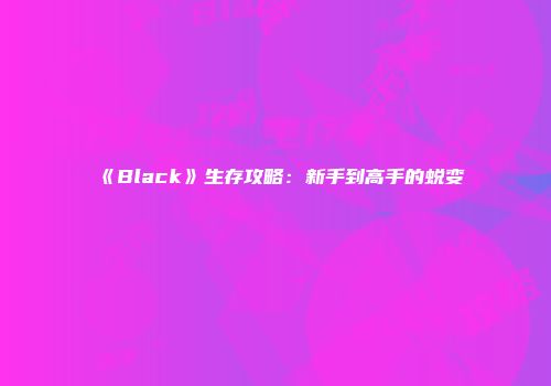 《Black》生存攻略：新手到高手的蜕变