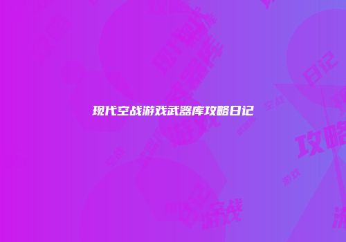 现代空战游戏武器库攻略日记