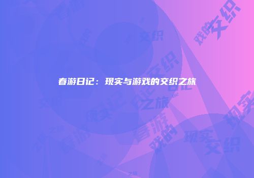 春游日记：现实与游戏的交织之旅