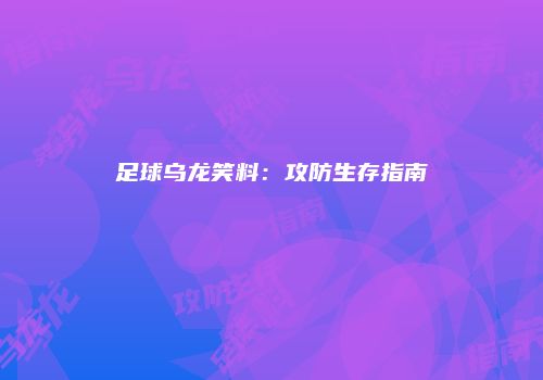 足球乌龙笑料：攻防生存指南