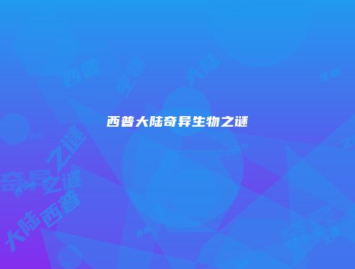 西普大陆奇异生物之谜