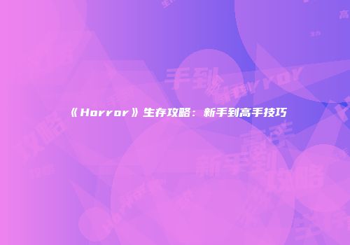 《Horror》生存攻略：新手到高手技巧