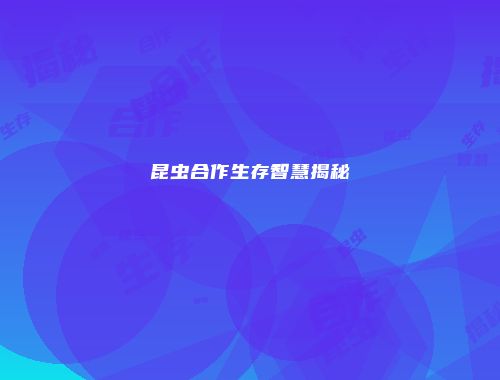 昆虫合作生存智慧揭秘