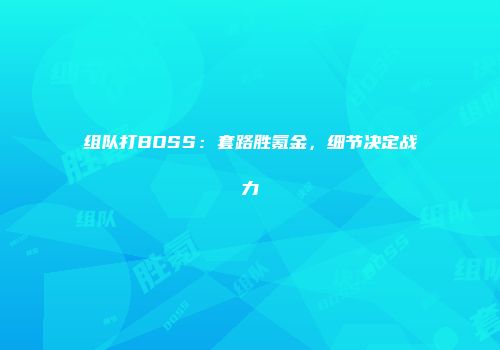 组队打BOSS：套路胜氪金，细节决定战力