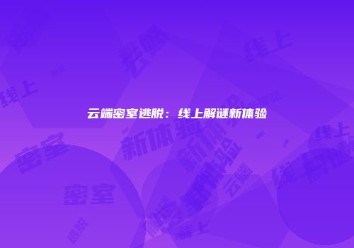 云端密室逃脱:线上解谜新体验