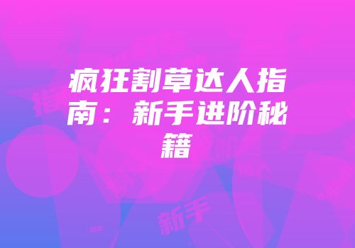 疯狂割草达人指南:新手进阶秘籍