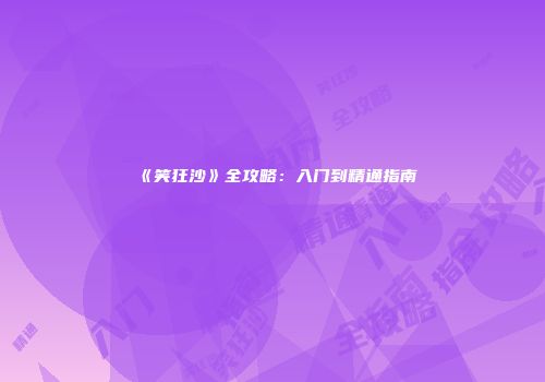 《笑狂沙》全攻略：入门到精通指南