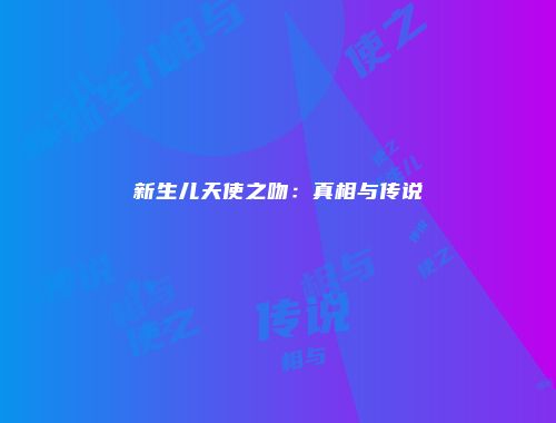 新生儿天使之吻:真相与传说