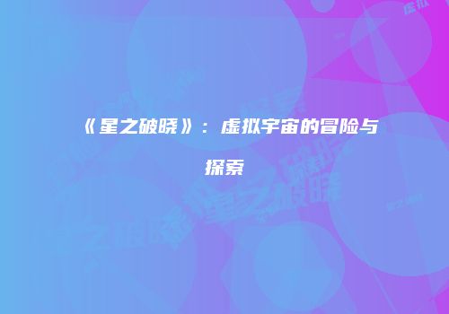 《星之破晓》:虚拟宇宙的冒险与探索