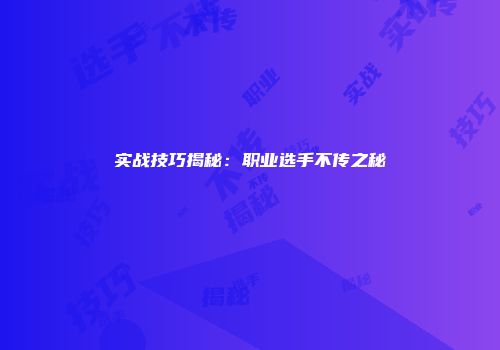 实战技巧揭秘：职业选手不传之秘