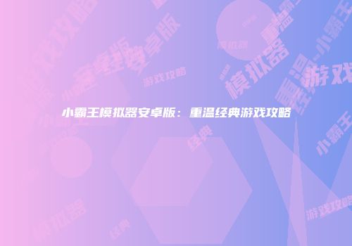小霸王模拟器安卓版：重温经典游戏攻略