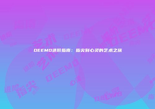 DEEMO进阶指南：指尖到心灵的艺术之旅