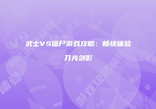 武士VS僵尸游戏攻略：畅快体验刀光剑影