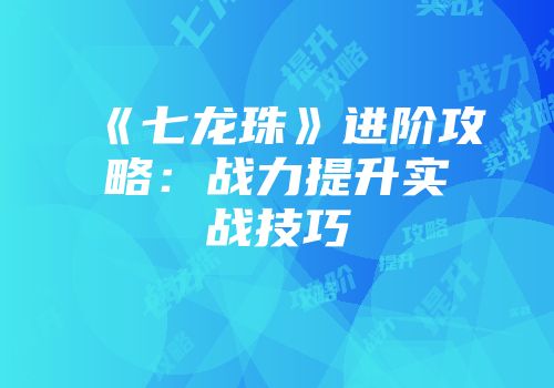 《七龙珠》进阶攻略:战力提升实战技巧