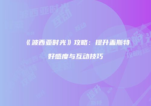 《波西亚时光》攻略:提升盖斯特好感度与互动技巧