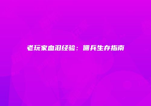 老玩家血泪经验:佣兵生存指南