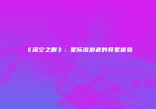 《深空之眼》:星际流浪者的异星体验