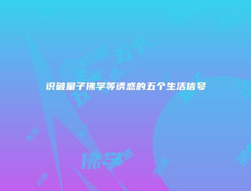 识破量子佛学等诱惑的五个生活信号
