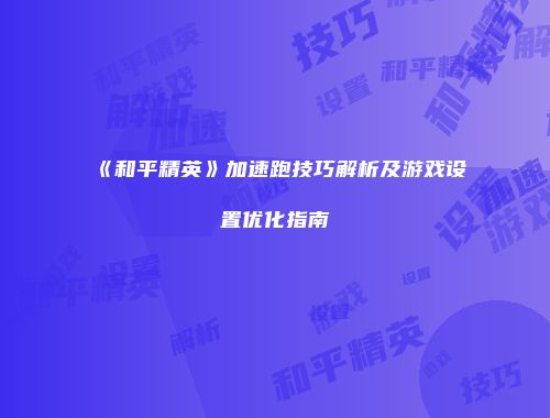 《和平精英》加速跑技巧解析及游戏设置优化指南