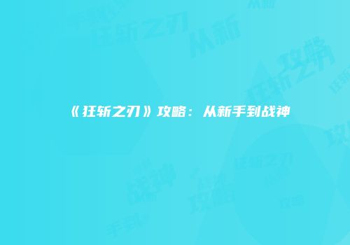 《狂斩之刃》攻略：从新手到战神
