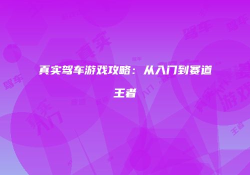 真实驾车游戏攻略:从入门到赛道王者