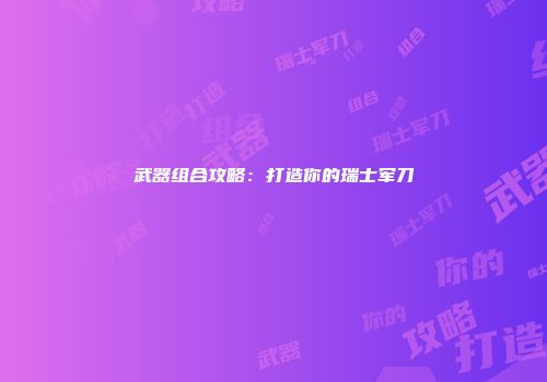 武器组合攻略：打造你的瑞士军刀
