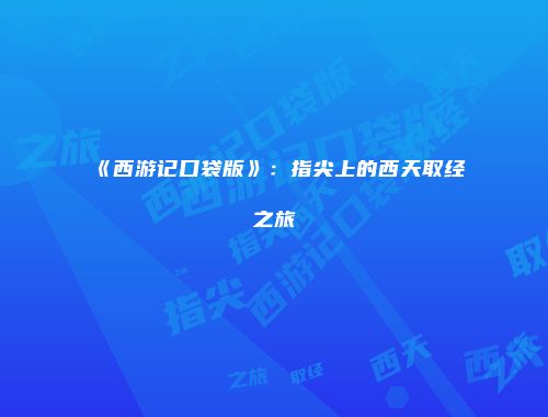 《西游记口袋版》:指尖上的西天取经之旅